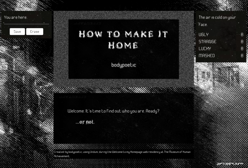 Screenshot of How To Make It Home. The background is a black and white rasterized image of a city street, with lights streaked and glaring. Over top are black dialog boxes with white text. Center screen features a title card with “Welcome. It’s time to find out who you are. Ready? …or not.” On the left are buttons to Save or Erase your game status. On the right are character stats including Ugly, Strange, Lucky, and Masked.